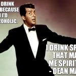 Dean Martin | "I DON'T DRINK ALCOHOL, BECAUSE THEN I'D BE AN ALCOHOLIC. I DRINK SPIRITS. THAT MAKES ME SPIRITUAL." - DEAN MARTIN | image tagged in dean martin | made w/ Imgflip meme maker