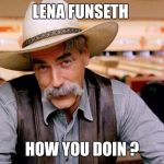 Sam Elliott | LENA FUNSETH HOW YOU DOIN ? | image tagged in sam elliott | made w/ Imgflip meme maker