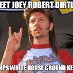 Joe Dirt | MEET JOEY ROBERT DIRTUS; TRUMPS WHITE HOUSE GROUND KEEPER | image tagged in joe dirt | made w/ Imgflip meme maker