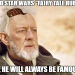 Alec Guinness... | CALLED STAR WARS "FAIRY TALE RUBBISH"; MOVIE HE WILL ALWAYS BE FAMOUS FOR | image tagged in obi-wan kenobi alec guinness,scumbag,star wars | made w/ Imgflip meme maker