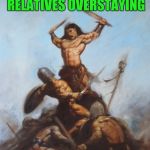 It must be Christmas time | HOW I FEEL ABOUT RELATIVES OVERSTAYING; THEIR WELCOME | image tagged in relatives | made w/ Imgflip meme maker