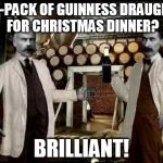 Brilliant! | 12-PACK OF GUINNESS DRAUGHT FOR CHRISTMAS DINNER? BRILLIANT! | image tagged in brilliant,guinness,christmas | made w/ Imgflip meme maker