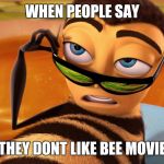 Bee movie | WHEN PEOPLE SAY; THEY DONT LIKE BEE MOVIE | image tagged in bee movie | made w/ Imgflip meme maker
