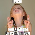 I wish | I WISH; I HAD SOME HOT CHIPS RIGHT NOW | image tagged in i wish | made w/ Imgflip meme maker