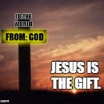 The ultimate Christmas present. | TO:THE WORLD; FROM: GOD; JESUS IS THE GIFT. | image tagged in cross,christmas,jesus,memes | made w/ Imgflip meme maker