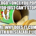 pringles | LOGO: "ONCE YOU POP, YOU JUST CAN'T STOP" ME: WHY DOES IT COME WITH A RESEALABLE LID?! | image tagged in pringles | made w/ Imgflip meme maker