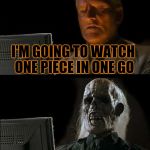 Skeleton waiting | I'M GOING TO WATCH ONE PIECE IN ONE GO | image tagged in skeleton waiting | made w/ Imgflip meme maker