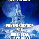 Winter Wedding | SAVE THE DATE; WINTER SOLSTICE 2017; QUEEN ELSA & JACK FROST | image tagged in winter wedding | made w/ Imgflip meme maker