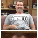 Al Bundy | 3 FEATURED MEME'S A DAY; 2 UPVOTES; WELL SOMEBODY'S GOTTA DO IT | image tagged in al bundy | made w/ Imgflip meme maker