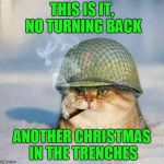 Another Christmas In The Trenches | THIS IS IT, NO TURNING BACK ANOTHER CHRISTMAS IN THE TRENCHES | image tagged in war cat,home alone,you was smooching with everybody,cliff,cats,animals | made w/ Imgflip meme maker