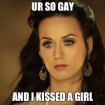 Katy Perry | UR SO GAY; AND I KISSED A GIRL | image tagged in katy perry | made w/ Imgflip meme maker
