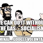 Nazis Everywhere | WE CAN DO IT WITHOUT THE GAS ....SOCIALISM; IS CRIMINAL ...GOOGLE VOLUNTARYISM | image tagged in nazis everywhere | made w/ Imgflip meme maker