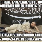 ISIS, Baby | HI THERE, I AM ALLAH ABDUL, GOT 2 CONFIRMED KILLED INFIDELS SO FAR; LOOKIN 4 LUV, NEVERMIND GENDER COS LOOKS SAME IN BURKA ANYWAY | image tagged in isis baby | made w/ Imgflip meme maker