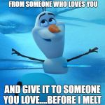 Olaf the Snowman - Frozen Impaled | TAKE THIS CHRISTMAS HUG FROM SOMEONE WHO LOVES YOU; AND GIVE IT TO SOMEONE YOU LOVE....BEFORE I MELT | image tagged in olaf the snowman - frozen impaled | made w/ Imgflip meme maker