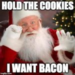 Give the man some variety!  | HOLD THE COOKIES; I WANT BACON | image tagged in hold up santa,bacon,santa,christmas | made w/ Imgflip meme maker