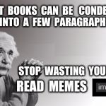 Another Public Service Announcement by the Department of Education.  IMGFLIP  | MOST  BOOKS  CAN  BE   CONDENSED  INTO  A  FEW  PARAGRAPHS; STOP  WASTING  YOUR  TIME; READ  MEMES | image tagged in einstein,memes,books,education,albert einstein,learning | made w/ Imgflip meme maker