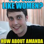 "How about this" man | YOU ONLY LIKE WOMEN? HOW ABOUT AMANDA HUGGENKIS? | image tagged in overly attached boyfriend,memes | made w/ Imgflip meme maker