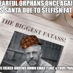 Mike Makes the Cover due to his large rear end | TEARFUL ORPHANS ONCE AGAIN MISS SANTA DUE TO SELFISH FAT GUY; MAN'S FATASS KNOCKS DOWN XMAS FLOAT & ENDS PARADE | image tagged in mike makes the cover due to his large rear end,scumbag | made w/ Imgflip meme maker