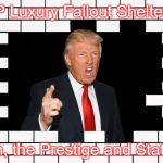 Trump Wall | TRUMP Luxury Fallout Shelters, Inc. Oh, the Prestige and Status | image tagged in trump wall | made w/ Imgflip meme maker
