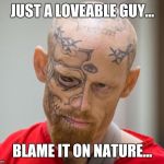 Loveable by nature | JUST A LOVEABLE GUY... BLAME IT ON NATURE... | image tagged in the eye,love is blind,human nature,memes,love,you give love a bad name | made w/ Imgflip meme maker