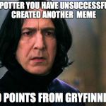 Snape | MR POTTER YOU HAVE UNSUCCESSFULLY CREATED ANOTHER  MEME; 420 POINTS FROM GRYFINNDOR | image tagged in snape | made w/ Imgflip meme maker