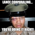 C'mon Gunny, you telling me you never did anything like this back in the day? | LANCE CORPORALING... YOU'RE DOING IT RIGHT! | image tagged in lance corporal,gunny,usmc | made w/ Imgflip meme maker