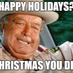Do you know who I am? | HAPPY HOLIDAYS? IT IS CHRISTMAS YOU DIMWIT! | image tagged in smokey and the bandit 1,christmas,humor,memes,funny memes | made w/ Imgflip meme maker