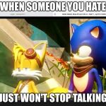 Sonic Boom Tails Is Not Amused | WHEN SOMEONE YOU HATE; JUST WON'T STOP TALKING | image tagged in sonic boom tails is not amused | made w/ Imgflip meme maker