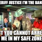 Cream Puff Cafe | SHERIFF JUSTICE I'M THE BANDIT; BUT YOU CANNOT ARREST ME IN MY SAFE ZONE | image tagged in smokey and the bandit,humor,political humor,trump | made w/ Imgflip meme maker
