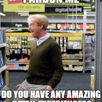 Shopping | PARDON ME; DO YOU HAVE ANY AMAZING RETAIL EXPERIENCES? | image tagged in shopping | made w/ Imgflip meme maker