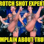 Rockettes | CROTCH SHOT EXPERTS; COMPLAIN ABOUT TRUMP | image tagged in rockettes | made w/ Imgflip meme maker