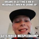 Dreams of the future | DREAMS OF GETTING A JOB AT MCDONALD'S WHEN HE GROWS UP. GETS HIRED: MCSPEEDBUMP | image tagged in aidan,mcdonalds,work,job | made w/ Imgflip meme maker