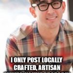 Hipster Nerd | I ONLY POST LOCALLY CRAFTED, ARTISAN MEMES, YOU'VE PROBABLY NEVER HEARD OF THEM. | image tagged in hipster nerd,hipsters,memes,meming | made w/ Imgflip meme maker