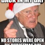 Just saw that our local McDonalds will be open Christmas Day. My how things have changed! | BACK IN MY DAY; NO STORES WERE OPEN ON CHRISTMAS DAY | image tagged in back in my day scrooge | made w/ Imgflip meme maker