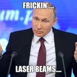 Putin  | FRICKIN'.... LASER BEAMS.... | image tagged in putin | made w/ Imgflip meme maker