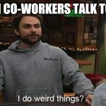 Charlie Wierd Things | WHEN CO-WORKERS TALK TO YOU | image tagged in charlie wierd things | made w/ Imgflip meme maker