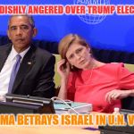 Obama Betrays Israel | CHILDISHLY ANGERED OVER TRUMP ELECTION; OBAMA BETRAYS ISRAEL IN U.N. VOTE | image tagged in obama betrays israel | made w/ Imgflip meme maker