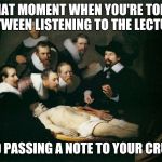 That Moment In Class When | THAT MOMENT WHEN YOU'RE TORN BETWEEN LISTENING TO THE LECTURE; AND PASSING A NOTE TO YOUR CRUSH | image tagged in that moment in class when | made w/ Imgflip meme maker