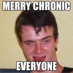 idiot | MERRY CHRONIC; EVERYONE | image tagged in idiot | made w/ Imgflip meme maker