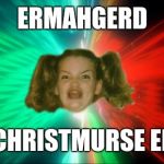 Ermahgerd A Space Odyssey | ERMAHGERD; IT'S CHRISTMURSE ERV !!! | image tagged in ermahgerd a space odyssey | made w/ Imgflip meme maker