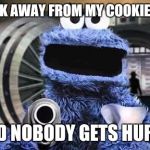 cookie monster  | BACK AWAY FROM MY COOKIES!!!! AND NOBODY GETS HURT!! | image tagged in cookie monster | made w/ Imgflip meme maker