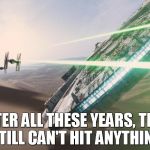 Force Awakens Falcon Star Wars VII | AFTER ALL THESE YEARS, THEY STILL CAN'T HIT ANYTHING | image tagged in force awakens falcon star wars vii | made w/ Imgflip meme maker
