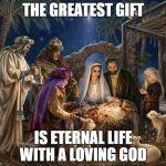 This Christmas | THE GREATEST GIFT; IS ETERNAL LIFE WITH A LOVING GOD | image tagged in this christmas | made w/ Imgflip meme maker