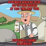 Yaaaay, despite many threats... it looks like we might make it through 2016 without getting hacked!!! | REMEMBER WHEN WE WERE ALL GETTING HACKED AT THIS TIME LAST YEAR; PEPPERIDGE FARMS REMEMBERS | image tagged in pepperidge farms,memes,2015 hack,hackers,funny,mods kicked ass | made w/ Imgflip meme maker