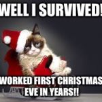 Worst Christmas Ever | WELL I SURVIVED! WORKED FIRST CHRISTMAS EVE IN YEARS!! | image tagged in worst christmas ever | made w/ Imgflip meme maker