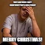 Sad Justin timberlake | THAT LOOK WHEN I DON'T KNOW WHAT PEOPLE REALLY WANT; MERRY CHRISTMAS! | image tagged in sad justin timberlake | made w/ Imgflip meme maker