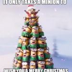 minion Christmas Tree | IT ONLY TAKES A MINION TO; WISH YOU A MERRY CHRISTMAS | image tagged in minion christmas tree | made w/ Imgflip meme maker