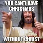 It is the point of the holiday  | YOU CAN'T HAVE CHRISTMAS; WITHOUT CHRIST | image tagged in jesus pointing | made w/ Imgflip meme maker