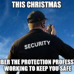 Private Security | THIS CHRISTMAS; REMEMBER THE PROTECTION PROFESSIONALS WORKING TO KEEP YOU SAFE | image tagged in private security | made w/ Imgflip meme maker