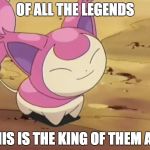 Skitty | OF ALL THE LEGENDS; THIS IS THE KING OF THEM ALL | image tagged in skitty | made w/ Imgflip meme maker